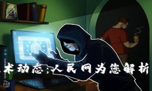 最新区块链技术动态：人民网为您解析行业前沿趋势