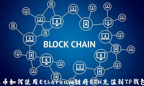 
火币如何使用Ethereum链将ETH充值到TP钱包？