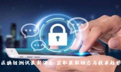 区块链测试最新消息：获取最新动态与技术趋势