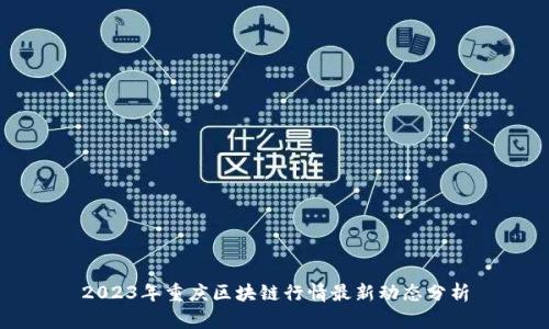 2023年重庆区块链行情最新动态分析