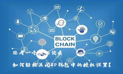 思考一个且的优质

如何轻松关闭TP钱包中的授权设置？