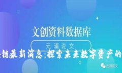 青龙区块链最新消息：探索未来数字资产的发展