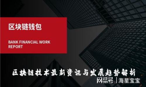 区块链技术最新资讯与发展趋势解析