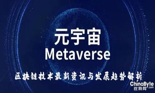 区块链技术最新资讯与发展趋势解析