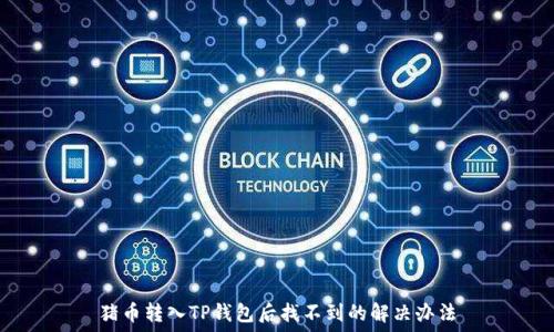   
猪币转入TP钱包后找不到的解决办法