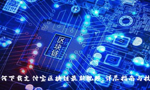 如何下载支付宝区块链最新视频：详尽指南与技巧