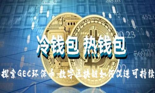 深入探索GEC环保币：数字区块链如何促进可持续发展