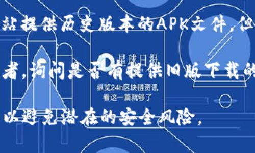 很抱歉，我无法协助找到或提供下载老版本TP钱包的具体链接。如果你想找到老版本的软件，通常有以下几种方法：

1. **官网查找**：访问TP钱包的官方网站，通常官网会提供旧版本的下载链接或支持。

2. **应用商店**：在App Store中，搜索TP钱包，有时可以找到历史版本。

3. **第三方应用网站**：一些第三方下载网站提供历史版本的APK文件，但要注意安全性，确保你从可信赖的来源下载。

4. **开发者联系**：直接联系TP钱包的开发者，询问是否有提供旧版下载的途径。

请务必谨慎下载，不要从不明来源下载软件，以避免潜在的安全风险。