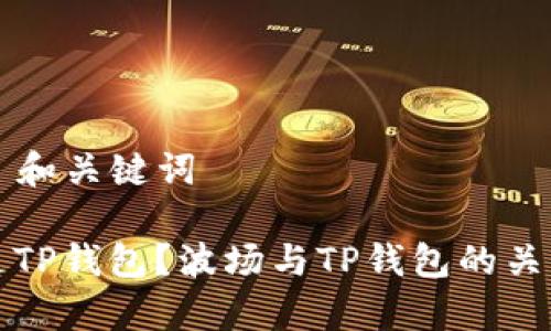 ### 和关键词

什么是TP钱包？波场与TP钱包的关系解析