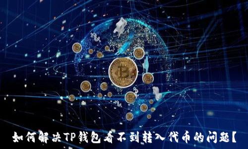   
如何解决TP钱包看不到转入代币的问题？