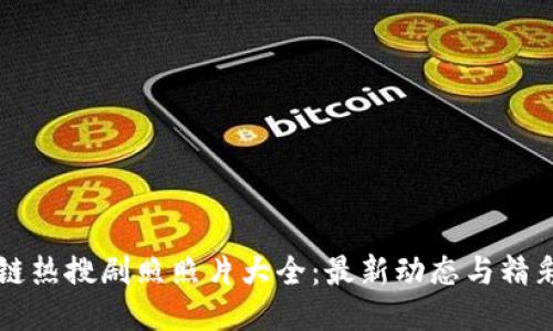 区块链热搜剧照照片大全：最新动态与精彩瞬间