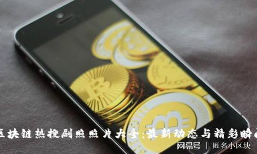 区块链热搜剧照照片大全：最新动态与精彩瞬间