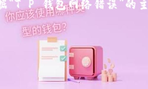 由于没有具体指明信息来源和背景，我将根据“T P 钱包网络错误”的主题为您提供一个的、关键词及详细内容大纲。

与关键词：

解决T P钱包网络错误的完整指南