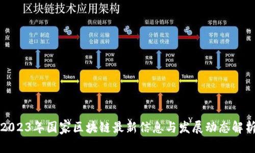 2023年国家区块链最新信息与发展动态解析