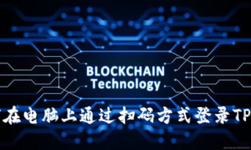 如何在电脑上通过扫码方式登录TP钱包