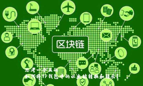 思考一个且的  
如何将TP钱包中的以太坊转换和转出？