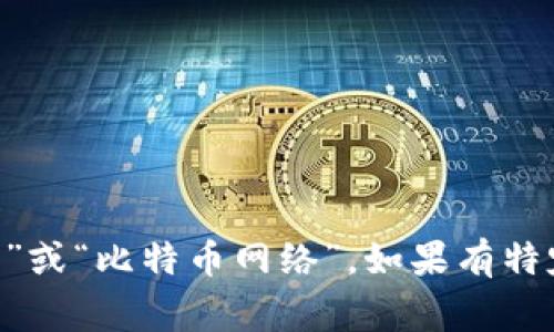 比特币区块链的中文名字通常被称为“比特币区块链”。在一些情况下，人们也会将其称为“比特币账本”或“比特币网络”。如果有特定的背景或技术介绍，可能会使用更专业的术语，但是在大多数情况下，“比特币区块链”是最为的表述。