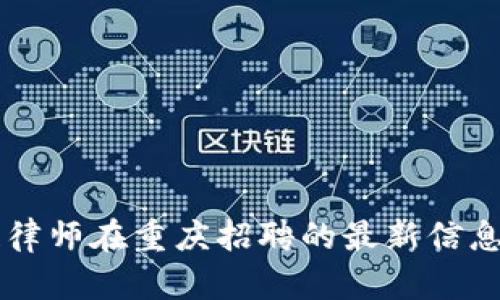 区块链律师在重庆招聘的最新信息及指南