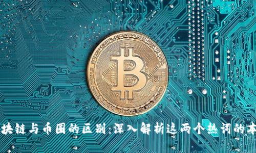区块链与币圈的区别：深入解析这两个热词的本质
