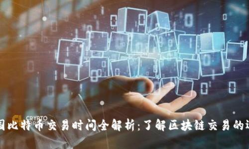 美国比特币交易时间全解析：了解区块链交易的运作