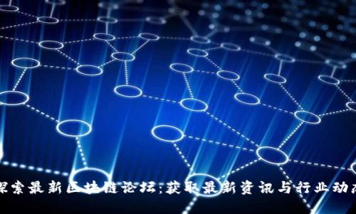 探索最新区块链论坛：获取最新资讯与行业动态
