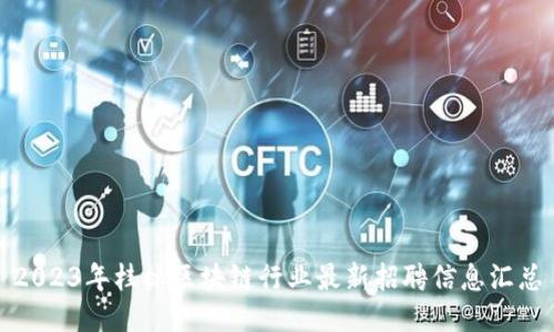 2023年桂林区块链行业最新招聘信息汇总