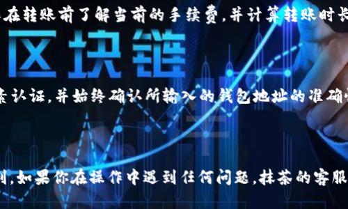 抹茶（MEXC）平台是一个数字资产交易所，而BNB（币安币）是一种加密货币，TP钱包是一个用于存储各种加密资产的数字钱包。要回答“抹茶能转BNB到TP钱包吗”这个问题，我们可以逐步进行分析。

### 1. 抹茶平台支持的转账功能

抹茶平台允许用户在其账户内进行加密资产的存取和交易。因此，如果你在抹茶账户中持有BNB，理论上是可以将其提取到你的TP钱包中。首先，你需要确认你在抹茶上的BNB余额，并确保该余额足够支付转账费用。

### 2. TP钱包的接收功能

TP钱包是一个支持多种加密货币的钱包，包括BNB。确保你的TP钱包能够接收BNB是非常必要的。大多数现代钱包都支持主流的加密货币，但最好在进行转账之前确认这一点。

### 3. 提现步骤

1. 登录到你的抹茶账户。
2. 找到“提现”或“提币”选项。
3. 选择BNB作为提取的资产，输入你希望转账的数量。
4. 在地址栏中输入你的TP钱包地址。确保地址完全正确，因为转账一旦发送就无法撤回。
5. 提交请求后，等待网络确认。通常这会根据网络的繁忙程度有所不同。

### 4. 转账费用和时间

每次转账都会涉及一定的网络费用，这些费用通常由记账和网络确认过程决定。确保在转账前了解当前的手续费，并计算转账时长，以便合理安排资金使用。

### 5. 安全性考虑

在进行任何加密资产转账之前，确保你了解相关的安全措施。使用强密码、启用双因素认证，并始终确认所输入的钱包地址的准确性。

### 结论

因此，抹茶能转BNB到TP钱包，但你需要仔细检查每一个步骤，确保操作的安全与顺利。如果你在操作中遇到任何问题，抹茶的客服支持通常能够为你提供帮助。