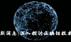 花溪区块链最新消息：深入探讨区块链技术的未