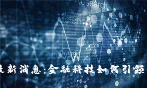 区块链券商最新消息：金融科技如何引领传统市场变革