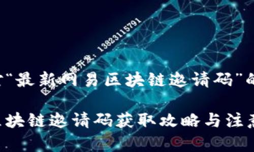 以下是针对“最新网易区块链邀请码”的内容示例：

最新网易区块链邀请码获取攻略与注意事项