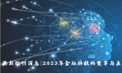 区块链最新银行消息：2023年金融科技的变革与未