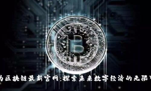 华为区块链最新官网：探索未来数字经济的无限可能
