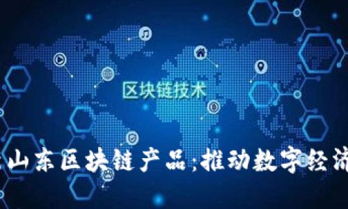 2023年最新山东区块链产品：推动数字经济的未来之路