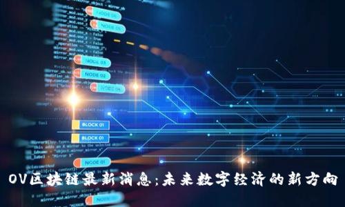 OV区块链最新消息：未来数字经济的新方向
