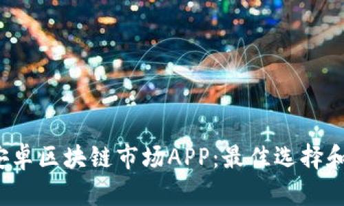 2023年安卓区块链市场APP：最佳选择和使用指南