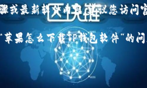 提示：由于我无法提供具体的应用下载步骤或最新软件内容，建议您访问官方应用商店或相关平台以获得最新信息。

以下是如何构建一个的内容大纲，以回答“苹果怎么下载TP钱包软件”的问题。

苹果手机下载TP钱包软件的详细指南