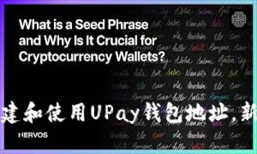 如何创建和使用UPay钱包地址，新手指南