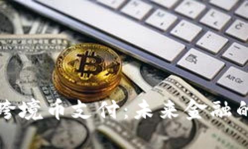 区块链跨境币支付：未来金融的新选择