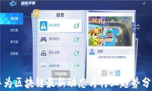 
华为区块链最新动态与行业趋势分析