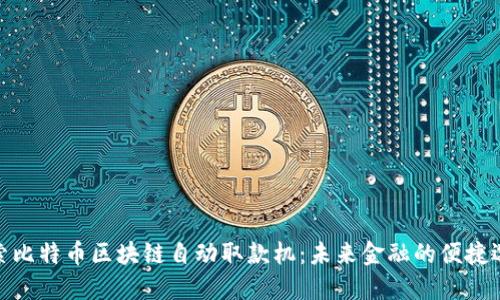 探索比特币区块链自动取款机：未来金融的便捷选择