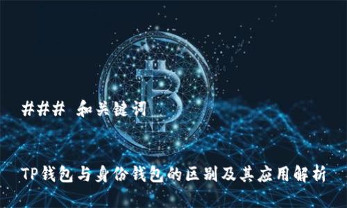 ### 和关键词


TP钱包与身份钱包的区别及其应用解析