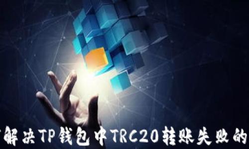
如何解决TP钱包中TRC20转账失败的问题