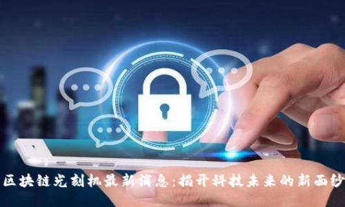 区块链光刻机最新消息：揭开科技未来的新面纱