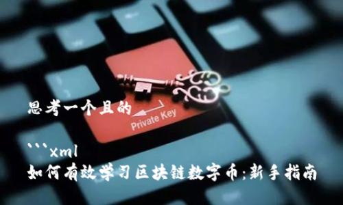 思考一个且的

```xml
如何有效学习区块链数字币：新手指南
