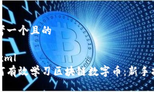 思考一个且的

```xml
如何有效学习区块链数字币：新手指南