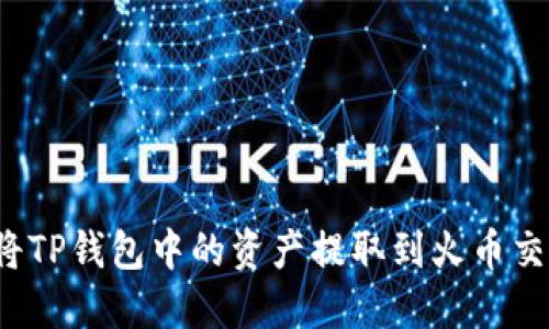 如何将TP钱包中的资产提取到火币交易所？
