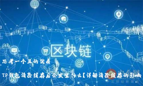 思考一个且的优质

TP钱包清除缓存后会发生什么？详解清除缓存的影响