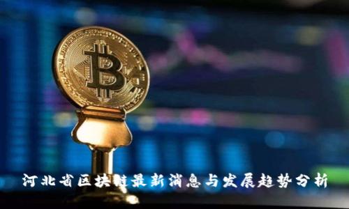 河北省区块链最新消息与发展趋势分析