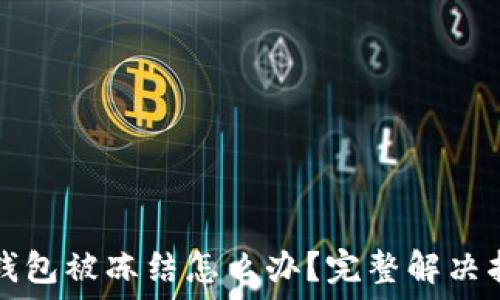   
TP钱包被冻结怎么办？完整解决指南