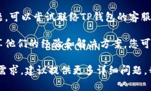 很抱歉，有关“TP钱包”恢复的问题可能涉及特定软件或服务的技术支持。为了帮助您找到解决方案，可以参考以下一般的建议：

1. **查看官方支持网站**：大多数钱包软件都会提供官方的支持和帮助文档，您可以从中获取恢复钱包的步骤。
   
2. **寻找备份**：检查您是否有备份助记词或私钥，这通常是恢复钱包的重要信息。

3. **联系技术支持**：如果您无法自行解决问题，可以尝试联络TP钱包的客服或技术支持寻求帮助。

4. **社区论坛**：许多用户会在社区论坛上分享他们的经验和解决方案，您可以看看相关的讨论。

如果您对具体的操作流程和步骤有更多的信息需求，建议提供更多详细问题，我会尽力给予帮助。